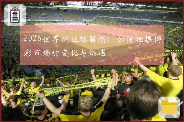 2026世界杯让球解析：如何把握博彩市场的变化与机遇