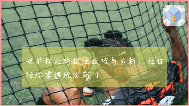 世界杯让球投注技巧与分析，让你轻松掌握玩法窍门