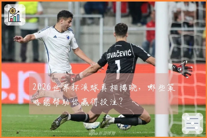 2026世界杯滚球真相揭晓，哪些策略能帮助你赢得投注？