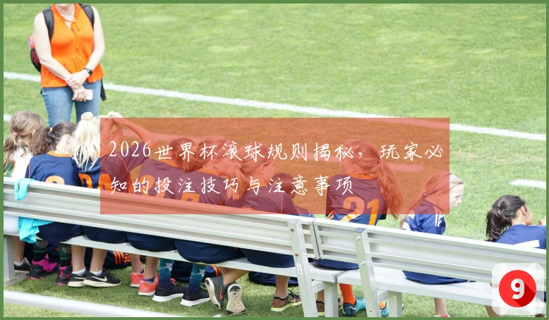 2026世界杯滚球规则揭秘，玩家必知的投注技巧与注意事项