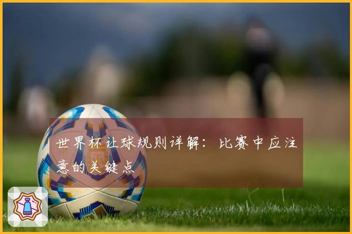 世界杯让球规则详解：比赛中应注意的关键点