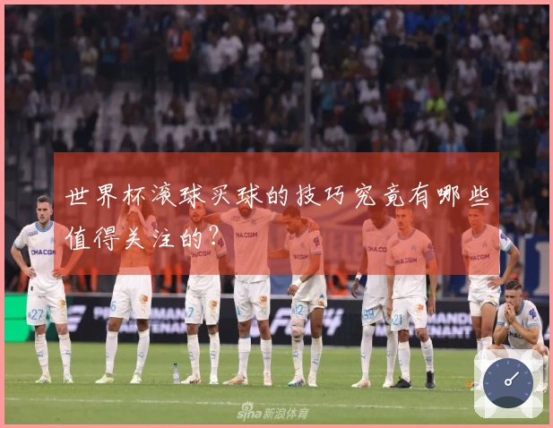 世界杯滚球买球的技巧究竟有哪些值得关注的？