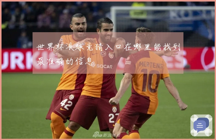 世界杯滚球竞猜入口在哪里能找到最准确的信息