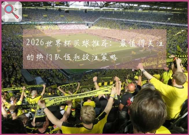 2026世界杯买球推荐：最值得关注的热门队伍和投注策略