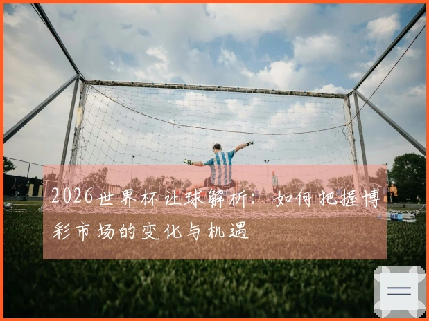 2026世界杯让球解析：如何把握博彩市场的变化与机遇