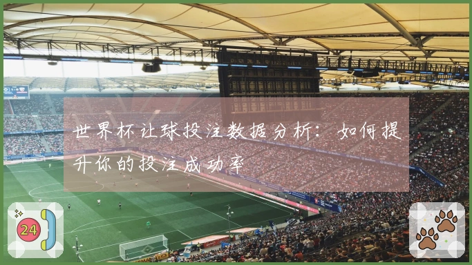 世界杯让球投注数据分析：如何提升你的投注成功率