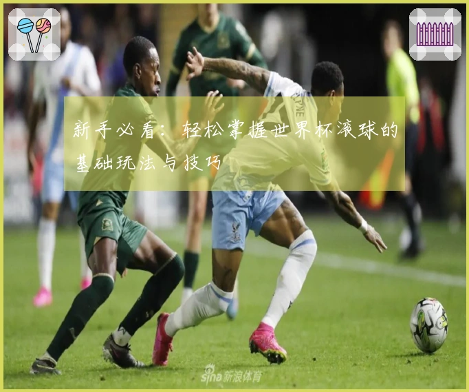 新手必看：轻松掌握世界杯滚球的基础玩法与技巧