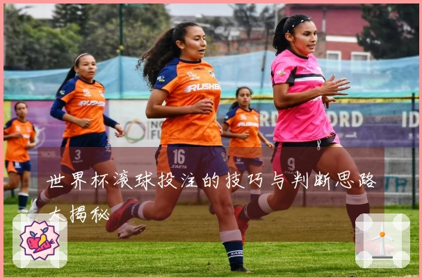 世界杯滚球投注的技巧与判断思路大揭秘