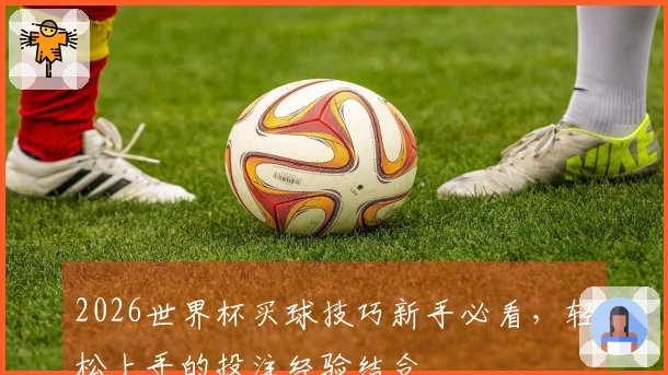 2026世界杯买球技巧新手必看，轻松上手的投注经验结合
