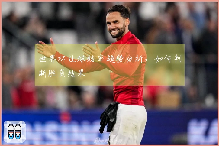 世界杯让球赔率趋势分析，如何判断胜负结果