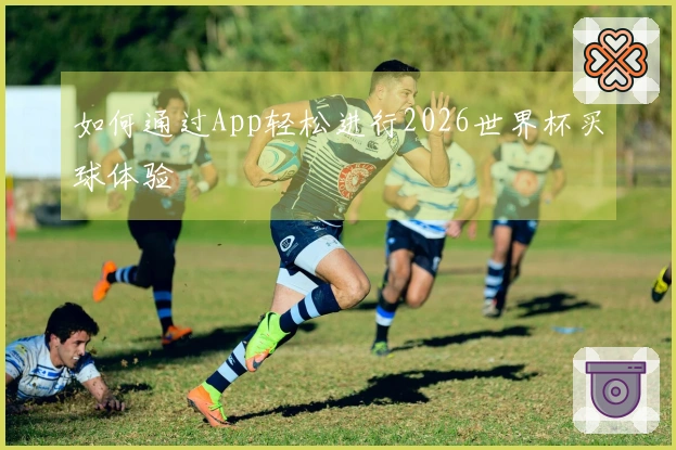 如何通过App轻松进行2026世界杯买球体验
