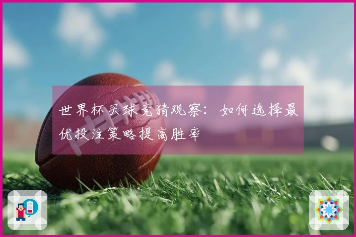 世界杯买球竞猜观察：如何选择最优投注策略提高胜率