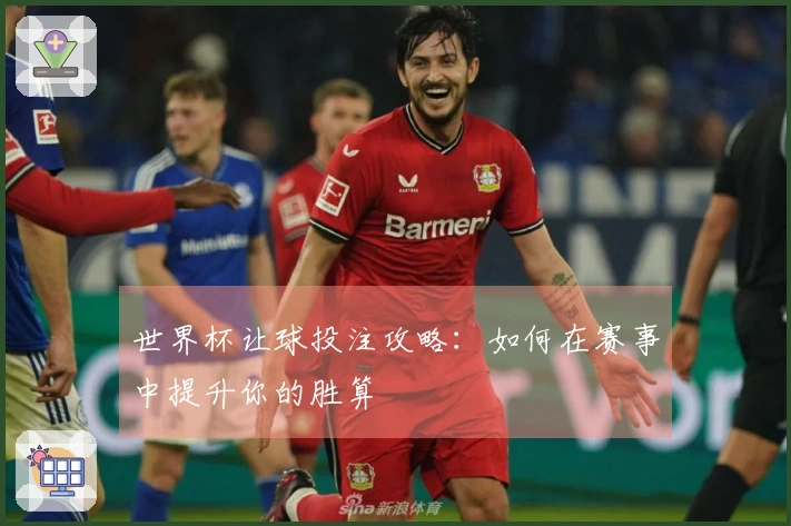 世界杯让球投注攻略：如何在赛事中提升你的胜算