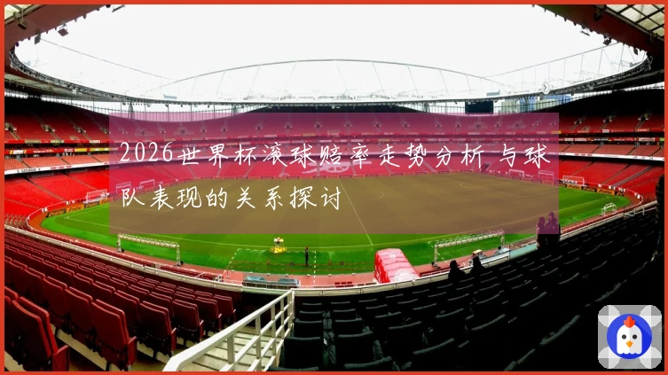 2026世界杯滚球赔率走势分析 与球队表现的关系探讨