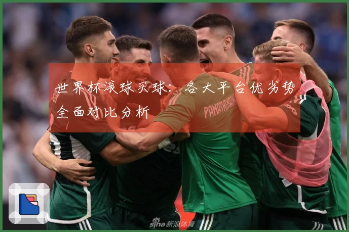 世界杯滚球买球：各大平台优劣势全面对比分析
