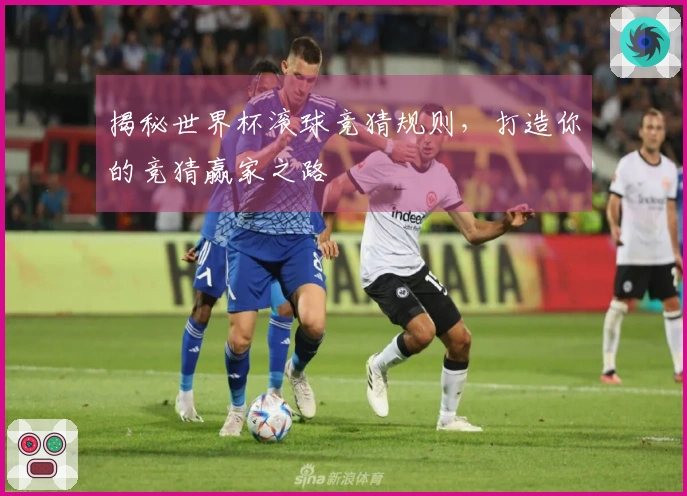 揭秘世界杯滚球竞猜规则，打造你的竞猜赢家之路