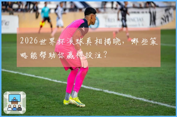 2026世界杯滚球真相揭晓，哪些策略能帮助你赢得投注？
