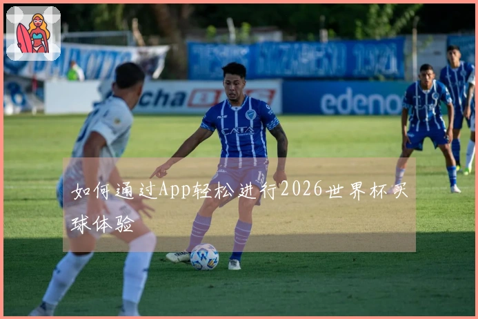 如何通过App轻松进行2026世界杯买球体验