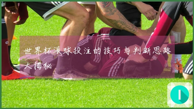 世界杯滚球投注的技巧与判断思路大揭秘
