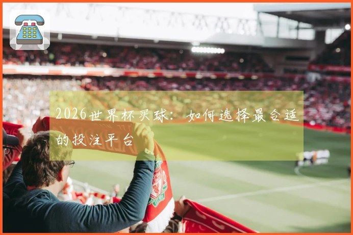 2026世界杯买球：如何选择最合适的投注平台
